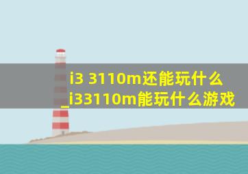 i3 3110m还能玩什么_i33110m能玩什么游戏